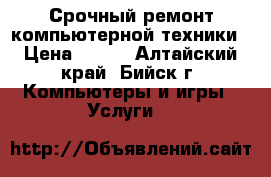 Срочный ремонт компьютерной техники › Цена ­ 300 - Алтайский край, Бийск г. Компьютеры и игры » Услуги   